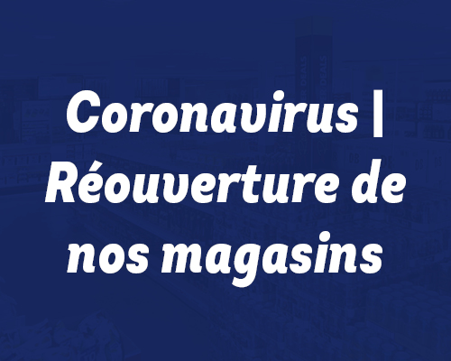 Mai '20 - Coronavirus | Réouverture de nos magasins